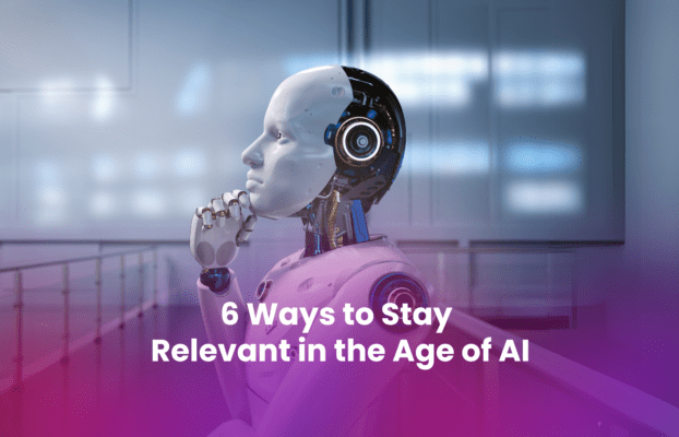 6 Ways to Stay Relevant in the Age of AI