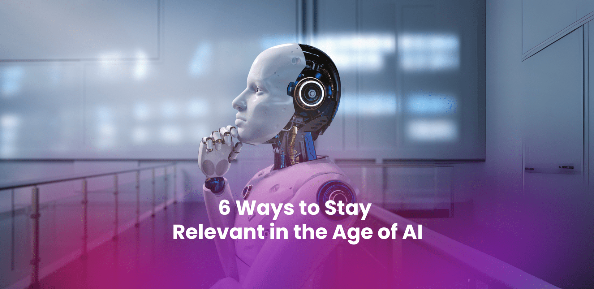 6 Ways to Stay Relevant in the Age of AI